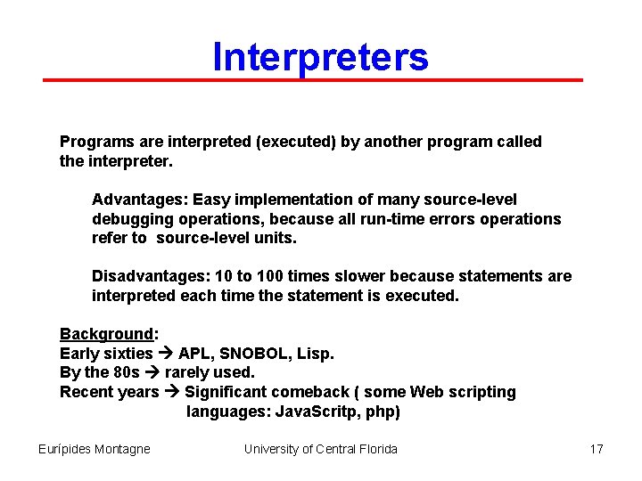 Interpreters Programs are interpreted (executed) by another program called the interpreter. Advantages: Easy implementation