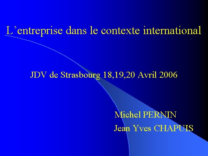 L’entreprise dans le contexte international JDV de Strasbourg 18, 19, 20 Avril 2006 Michel