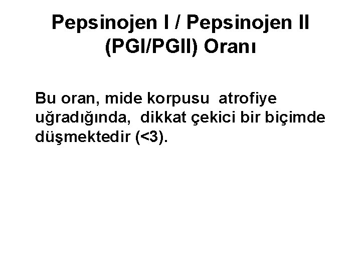 Pepsinojen I / Pepsinojen II (PGI/PGII) Oranı Bu oran, mide korpusu atrofiye uğradığında, dikkat