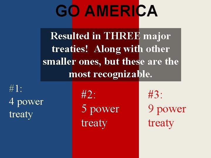 GO AMERICA Resulted in THREE major treaties! Along with other smaller ones, but these