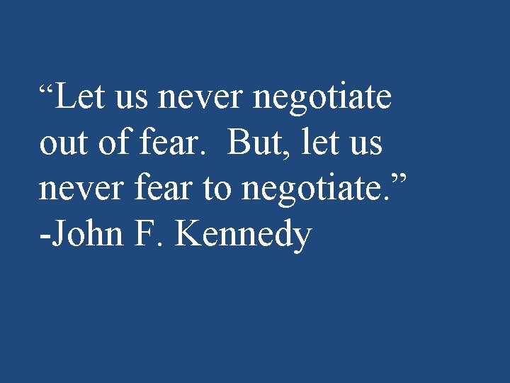 “Let us never negotiate out of fear. But, let us never fear to negotiate.