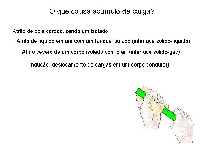 O que causa acúmulo de carga? Atrito de dois corpos, sendo um isolado. Atrito