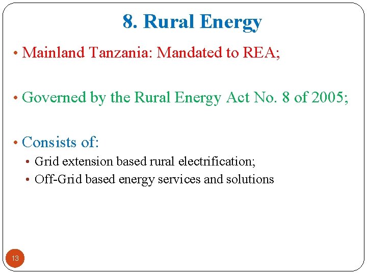 8. Rural Energy • Mainland Tanzania: Mandated to REA; • Governed by the Rural