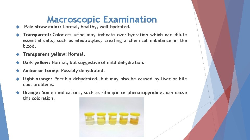 Macroscopic Examination Pale straw color: Normal, healthy, well-hydrated. Transparent: Colorless urine may indicate over-hydration