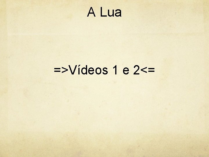 A Lua =>Vídeos 1 e 2<= 