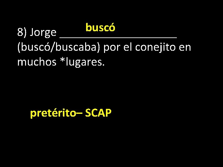 buscó 8) Jorge __________ (buscó/buscaba) por el conejito en muchos *lugares. pretérito– SCAP 