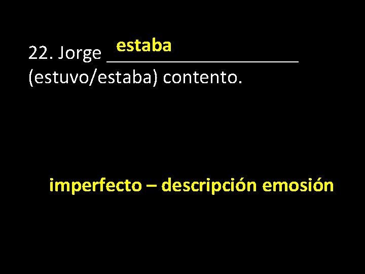 estaba 22. Jorge __________ (estuvo/estaba) contento. imperfecto – descripción emosión 