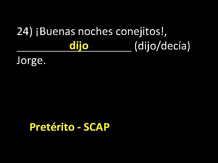 24) ¡Buenas noches conejitos!, dijo __________ (dijo/decía) Jorge. Pretérito - SCAP 