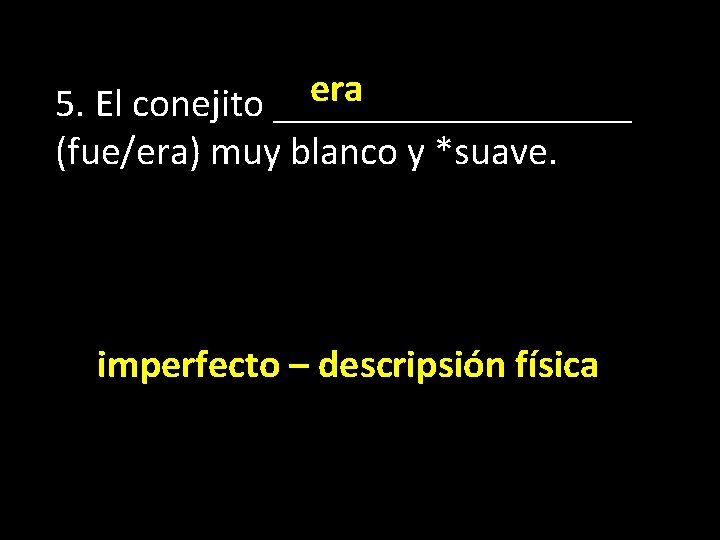 era 5. El conejito _________ (fue/era) muy blanco y *suave. imperfecto – descripsión física