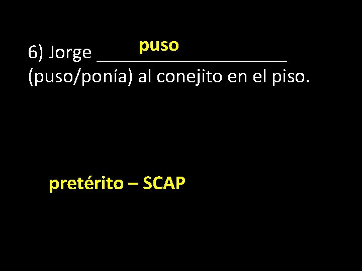 puso 6) Jorge __________ (puso/ponía) al conejito en el piso. pretérito – SCAP 