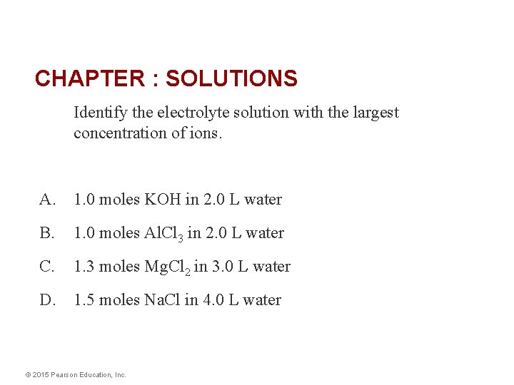 CHAPTER : SOLUTIONS Identify the electrolyte solution with the largest concentration of ions. A.