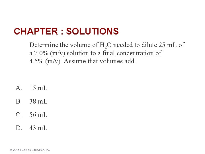 CHAPTER : SOLUTIONS Determine the volume of H 2 O needed to dilute 25