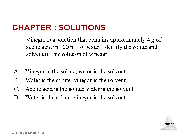 CHAPTER : SOLUTIONS Vinegar is a solution that contains approximately 4 g of acetic