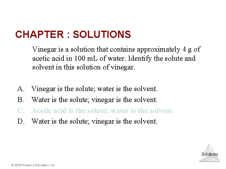 CHAPTER : SOLUTIONS Vinegar is a solution that contains approximately 4 g of acetic