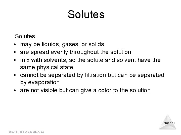 Solutes • may be liquids, gases, or solids • are spread evenly throughout the