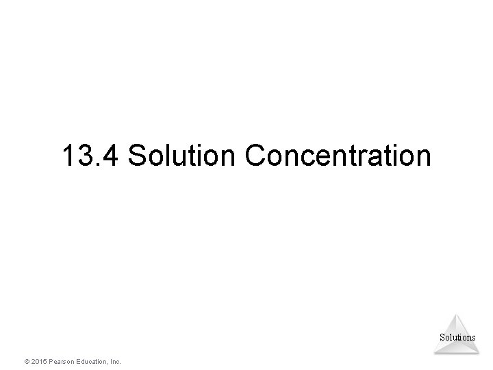 13. 4 Solution Concentration Solutions © 2015 Pearson Education, Inc. 