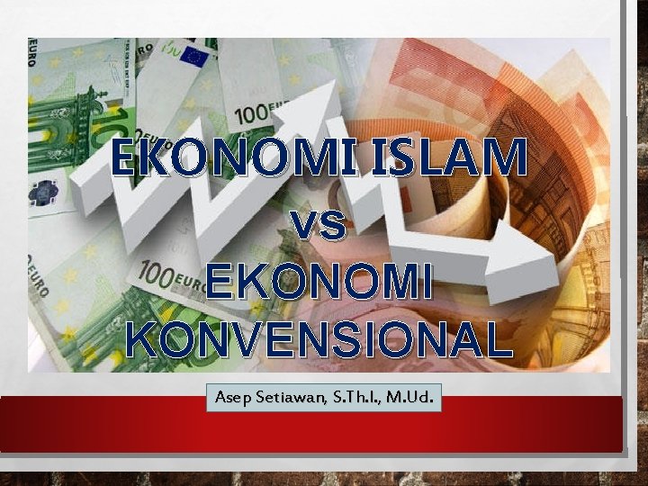 EKONOMI ISLAM vs EKONOMI KONVENSIONAL Asep Setiawan, S. Th. I. , M. Ud. 