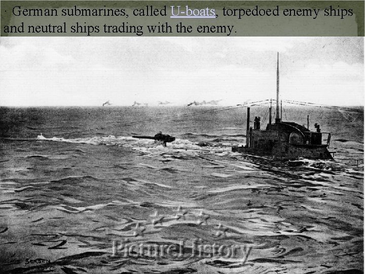 · German submarines, called U-boats, torpedoed enemy ships and neutral ships trading with the
