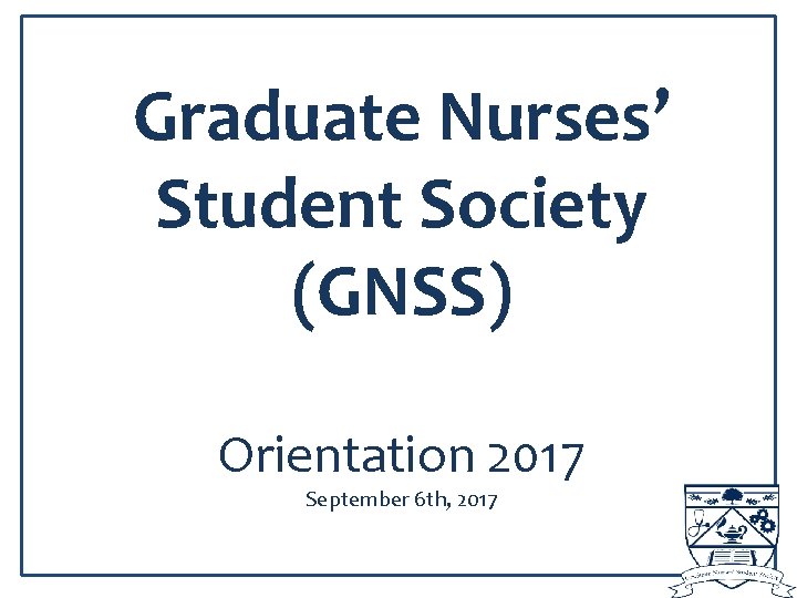 Graduate Nurses’ Student Society (GNSS) Orientation 2017 September 6 th, 2017 