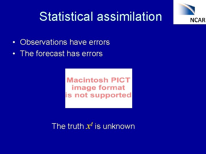 Statistical assimilation • Observations have errors • The forecast has errors The truth xt