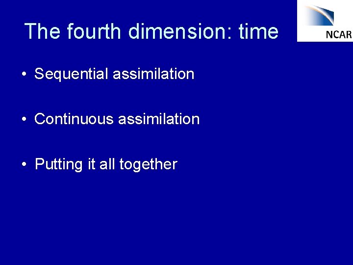 The fourth dimension: time • Sequential assimilation • Continuous assimilation • Putting it all