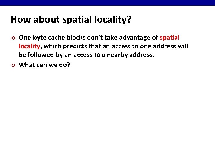 How about spatial locality? ¢ ¢ One-byte cache blocks don’t take advantage of spatial