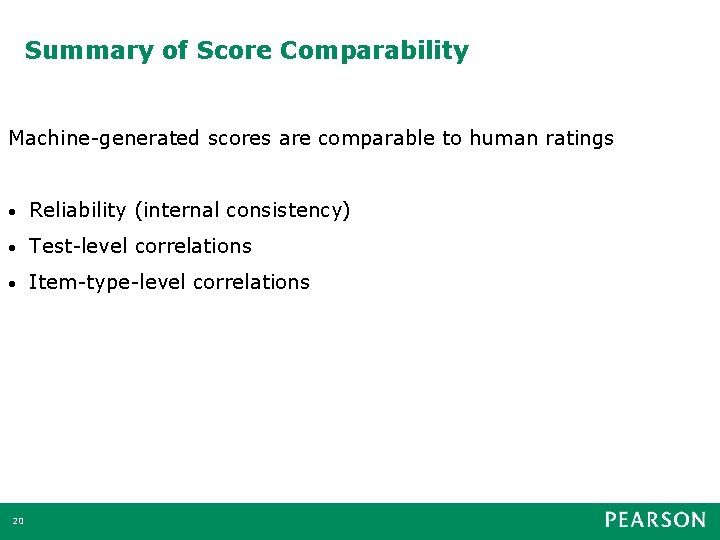 Summary of Score Comparability Machine-generated scores are comparable to human ratings • Reliability (internal