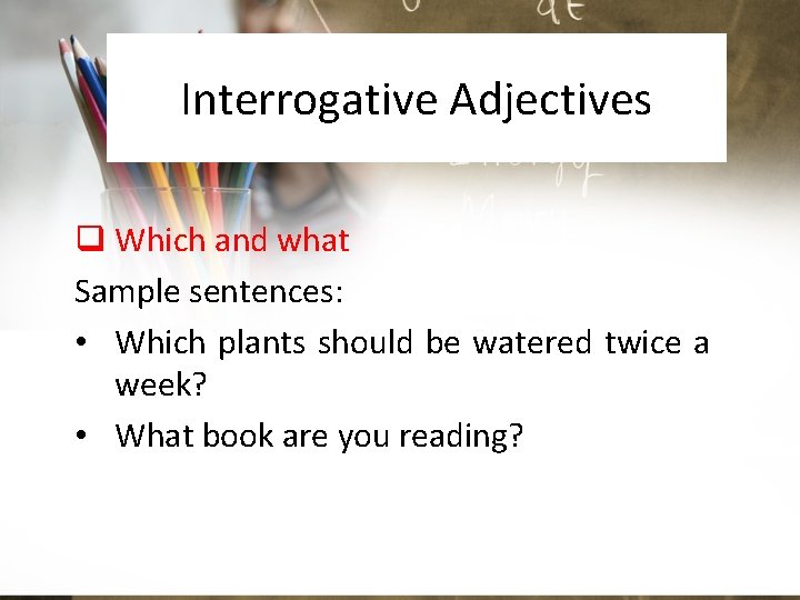 Interrogative Adjectives q Which and what Sample sentences: • Which plants should be watered