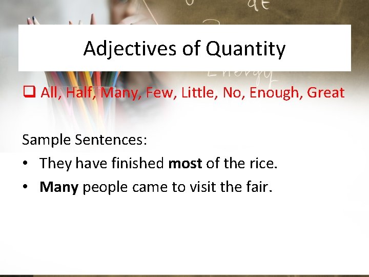 Adjectives of Quantity q All, Half, Many, Few, Little, No, Enough, Great Sample Sentences: