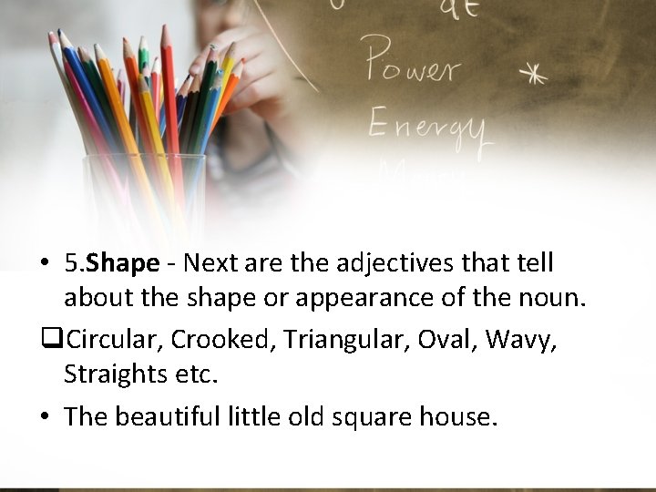  • 5. Shape - Next are the adjectives that tell about the shape