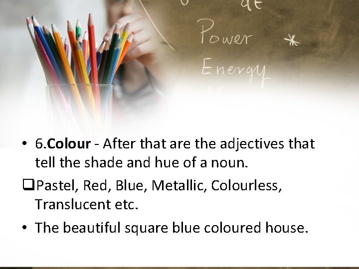  • 6. Colour - After that are the adjectives that tell the shade