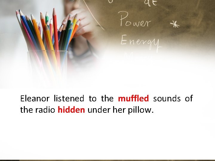 Eleanor listened to the muffled sounds of the radio hidden under her pillow. 