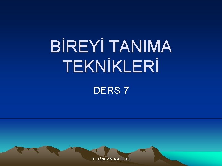 BİREYİ TANIMA TEKNİKLERİ DERS 7 Dr. Diğdem Müge SİYEZ 