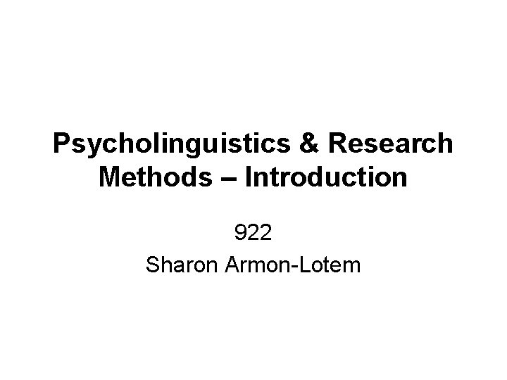 Psycholinguistics & Research Methods – Introduction 922 Sharon Armon-Lotem 