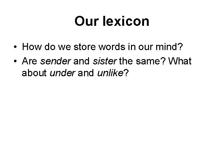 Our lexicon • How do we store words in our mind? • Are sender