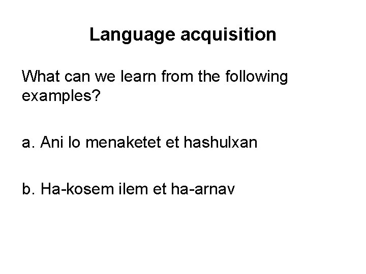 Language acquisition What can we learn from the following examples? a. Ani lo menaketet