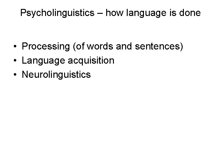 Psycholinguistics – how language is done • Processing (of words and sentences) • Language