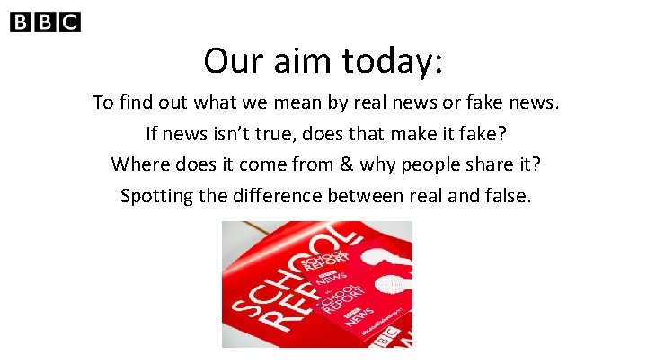 Our aim today: To find out what we mean by real news or fake