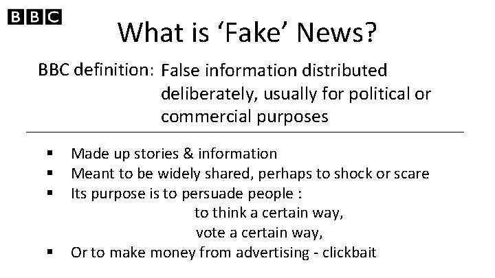 What is ‘Fake’ News? BBC definition: False information distributed deliberately, usually for political or
