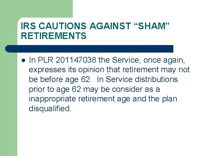 IRS CAUTIONS AGAINST “SHAM” RETIREMENTS l In PLR 201147038 the Service, once again, expresses