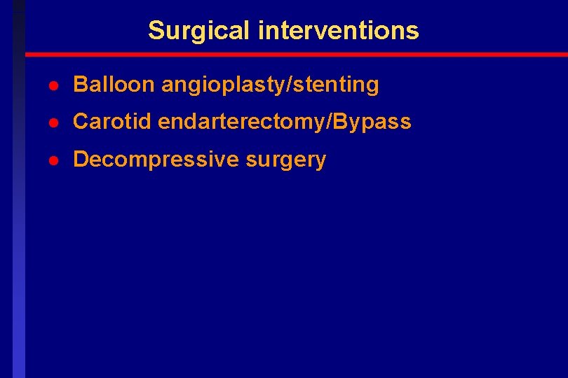 Surgical interventions l Balloon angioplasty/stenting l Carotid endarterectomy/Bypass l Decompressive surgery 