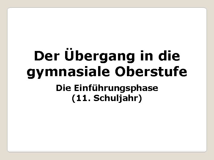 Der Übergang in die gymnasiale Oberstufe Die Einführungsphase (11. Schuljahr) 