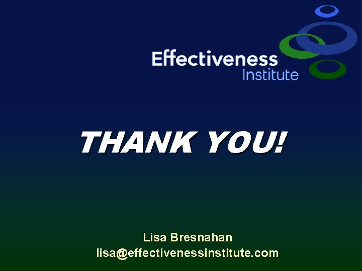 THANK YOU! Lisa Bresnahan lisa@effectivenessinstitute. com 