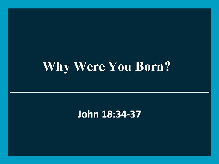 Why Were You Born? John 18: 34 -37 