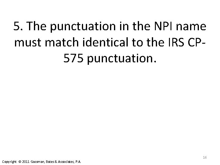 5. The punctuation in the NPI name must match identical to the IRS CP