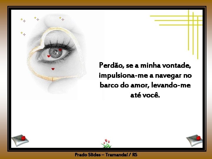 Perdão, se a minha vontade, impulsiona-me a navegar no barco do amor, levando-me até