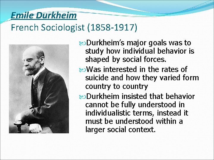 Emile Durkheim French Sociologist (1858 -1917) Durkheim’s major goals was to study how individual
