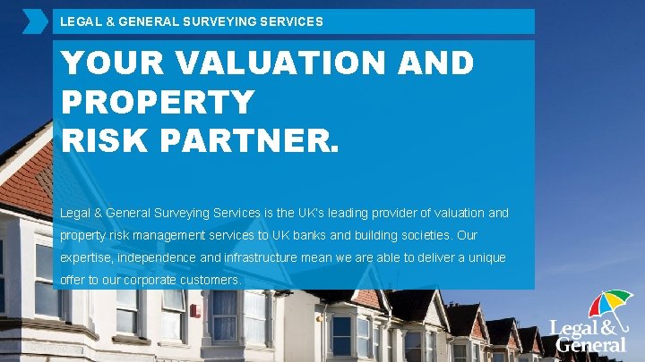 LEGAL & GENERAL SURVEYING SERVICES YOUR VALUATION AND PROPERTY RISK PARTNER. Legal & General