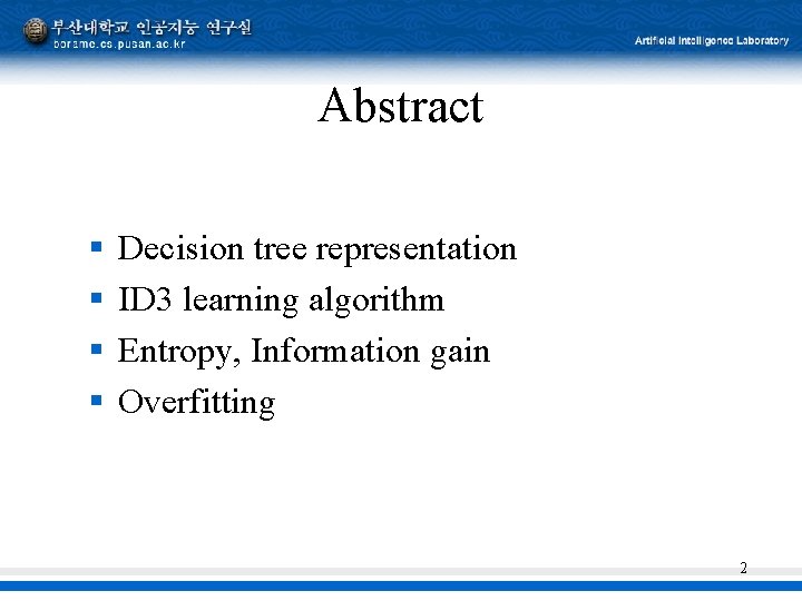 Abstract § § Decision tree representation ID 3 learning algorithm Entropy, Information gain Overfitting