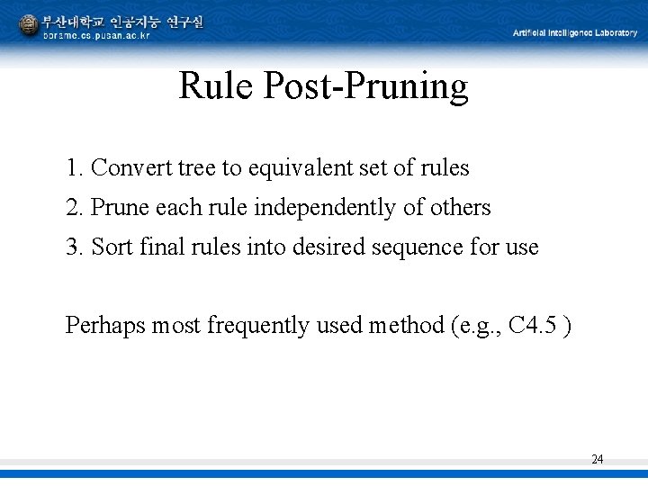 Rule Post-Pruning 1. Convert tree to equivalent set of rules 2. Prune each rule